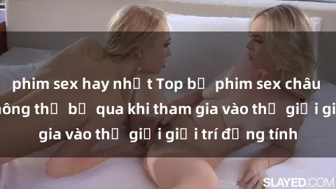 phim sex hay nhất Top bộ phim sex châu âu nổi tiếng không thể bỏ qua khi tham gia vào thế giới giải trí đồng tính