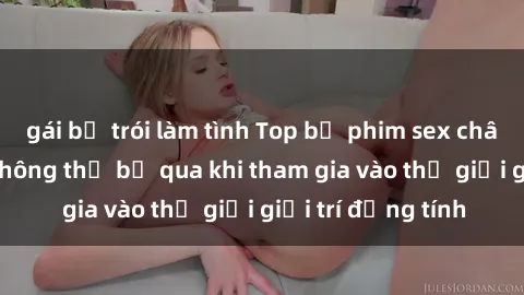 gái bị trói làm tình Top bộ phim sex châu âu nổi tiếng không thể bỏ qua khi tham gia vào thế giới giải trí đồng tính