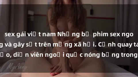 sex gái việt nam Những bộ phim sex ngoại quốc nổi tiếng và gây sốt trên mạng xã hội. Cảnh quay táo bạo, diễn viên ngoại quốc nóng bỏng trong các tác phẩm đỉnh cao.