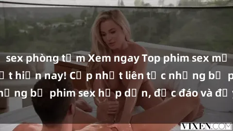 sex phòng tắm Xem ngay Top phim sex mới nhất đang hot nhất hiện nay! Cập nhật liên tục những bộ phim sex hấp dẫn, độc đáo và đầy kích thích.