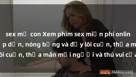 sex mẹ con Xem phim sex miễn phí online ngay tại đây – Hấp dẫn, nóng bỏng và đầy lôi cuốn, thỏa mãn mọi người và thú vui của bạn!