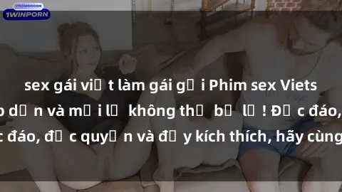 sex gái việt làm gái gọi Phim sex Vietsub: Trải nghiệm hấp dẫn và mới lạ không thể bỏ lỡ! Độc đáo, độc quyền và đầy kích thích, hãy cùng khám phá ngay!
