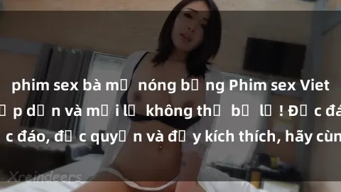 phim sex bà mẹ nóng bỏng Phim sex Vietsub: Trải nghiệm hấp dẫn và mới lạ không thể bỏ lỡ! Độc đáo, độc quyền và đầy kích thích, hãy cùng khám phá ngay!