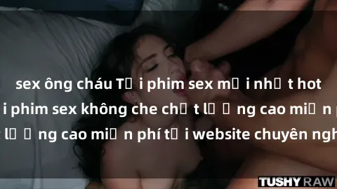 sex ông cháu Tải phim sex mới nhất hot nhất - Xem và tải phim sex không che chất lượng cao miễn phí tại website chuyên nghiệp.
