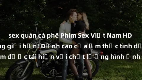 sex quán cà phê Phim Sex Việt Nam HD - Xem ngay và không giới hạn! Đỉnh cao của ẩm thực tình dục Việt Nam được tái hiện với chất lượng hình ảnh sắc nét. Hãy thưởng thức ngay!