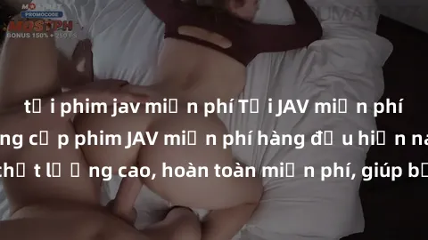 tải phim jav miễn phí Tải JAV miễn phí: Các trang web cung cấp phim JAV miễn phí hàng đầu hiện nay. Các tác phẩm chất lượng cao, hoàn toàn miễn phí, giúp bạn thỏa mãn niềm đam mê mà không tốn kém.