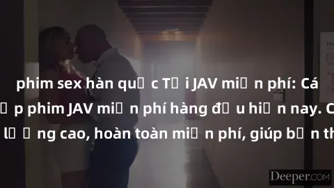 phim sex hàn quốc Tải JAV miễn phí: Các trang web cung cấp phim JAV miễn phí hàng đầu hiện nay. Các tác phẩm chất lượng cao, hoàn toàn miễn phí, giúp bạn thỏa mãn niềm đam mê mà không tốn kém.