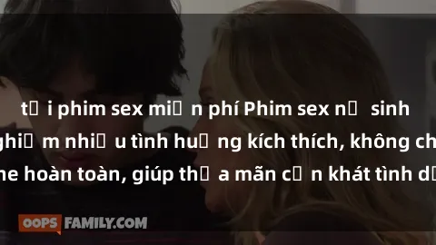 tải phim sex miễn phí Phim sex nữ sinh mới nhất: Trải nghiệm nhiều tình huống kích thích, không che hoàn toàn, giúp thỏa mãn cơn khát tình dục của các bạn trẻ