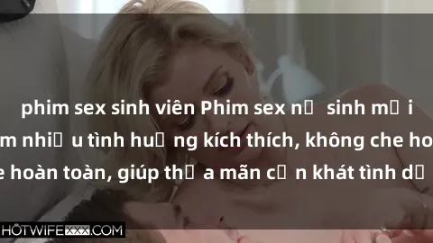 phim sex sinh viên Phim sex nữ sinh mới nhất: Trải nghiệm nhiều tình huống kích thích, không che hoàn toàn, giúp thỏa mãn cơn khát tình dục của các bạn trẻ