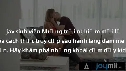 jav sinh viên Những trải nghiệm mới lạ với sex tập thể và cách thức truy cập vào hành lang đam mê của bạn. Hãy khám phá những khoái cảm đầy kích thích với tập thể hấp dẫn!